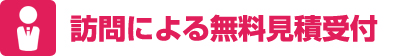 訪問による無料見積受付