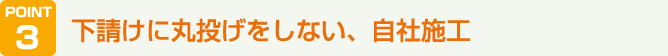 下請けに丸投げをしない、自社施工